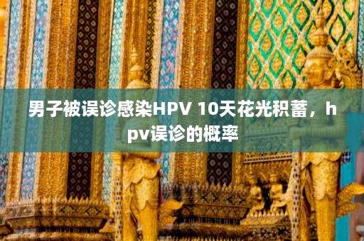 男子被误诊感染HPV 10天花光积蓄，hpv误诊的概率