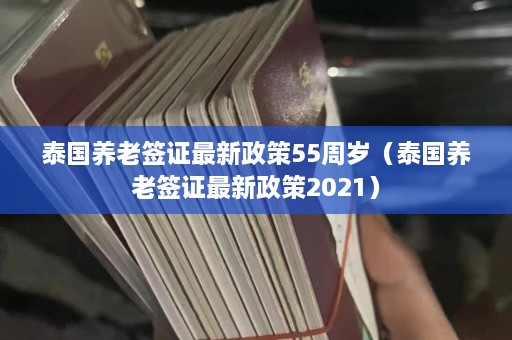 泰国养老签证最新政策55周岁（泰国养老签证最新政策2021）  第1张