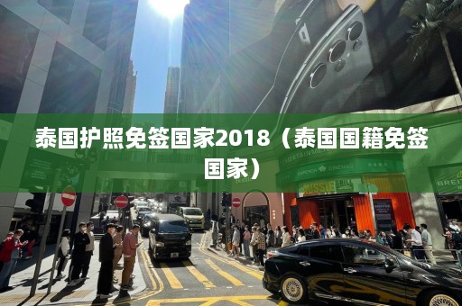 泰国护照免签国家2018（泰国国籍免签国家）