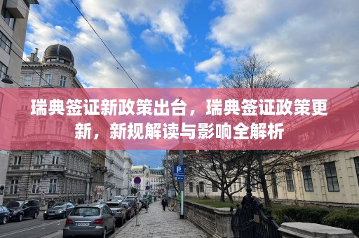 瑞典签证新政策出台，瑞典签证政策更新，新规解读与影响全解析