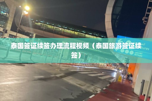 泰国签证续签办理流程视频（泰国旅游签证续签）