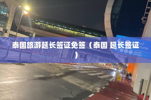 泰国旅游延长签证免签（泰国 延长签证）