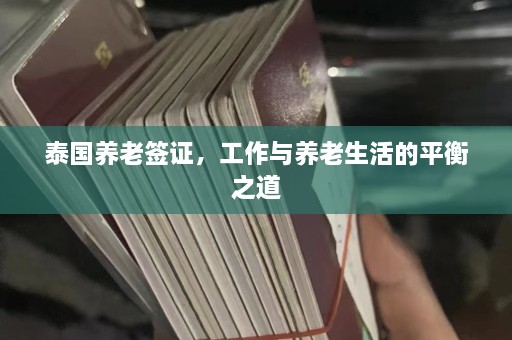 泰国养老签证，工作与养老生活的平衡之道