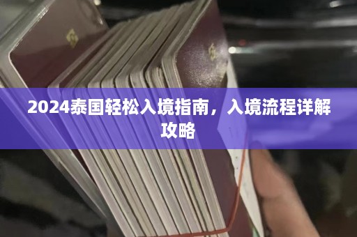 2024泰国轻松入境指南，入境流程详解攻略