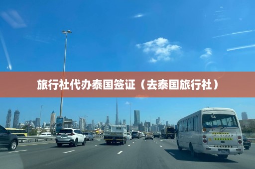 旅行社代办泰国签证（去泰国旅行社）