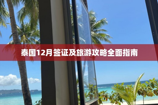 泰国12月签证及旅游攻略全面指南