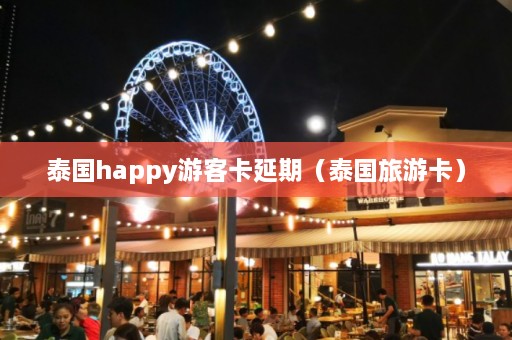 泰国happy游客卡延期（泰国旅游卡）