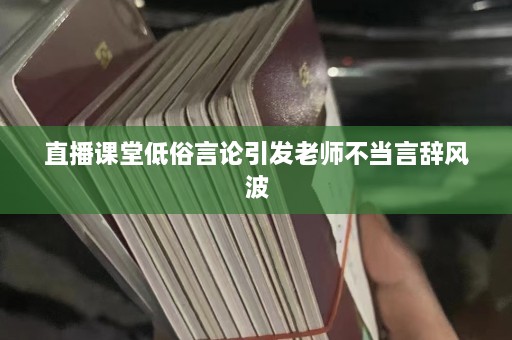 直播课堂低俗言论引发老师不当言辞风波