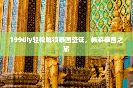 199diy轻松解锁泰国签证，畅游泰国之旅