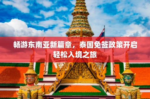 畅游东南亚新篇章，泰国免签政策开启轻松入境之旅  第1张