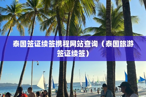 泰国签证续签携程网站查询（泰国旅游签证续签）  第1张