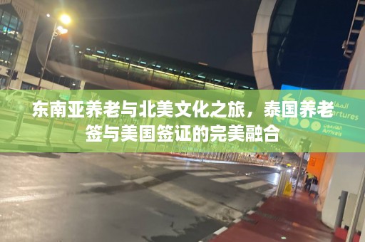 东南亚养老与北美文化之旅，泰国养老签与美国签证的完美融合