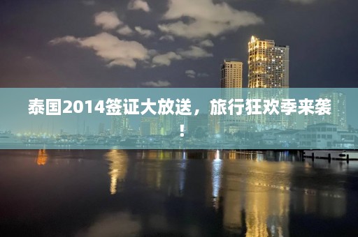 泰国2014签证大放送，旅行狂欢季来袭！  第1张