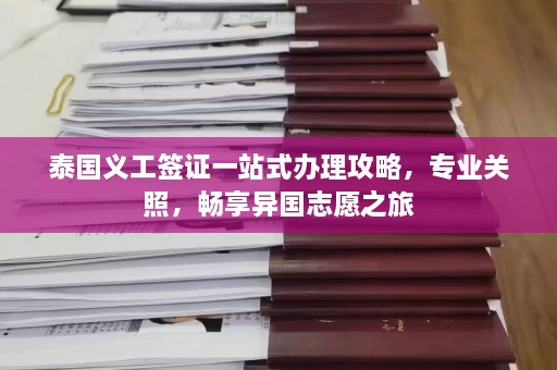 泰国义工签证一站式办理攻略，专业关照，畅享异国志愿之旅