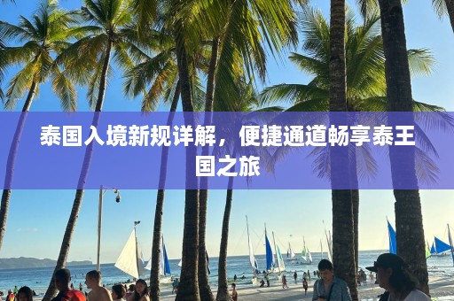 泰国入境新规详解，便捷通道畅享泰王国之旅