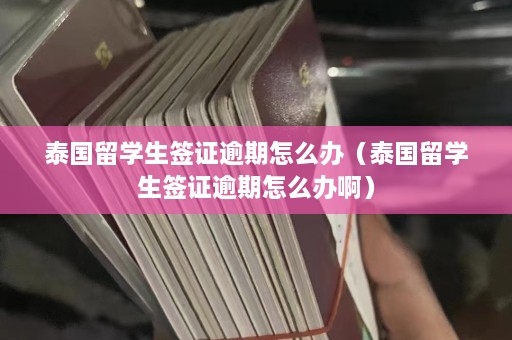 泰国留学生签证逾期怎么办（泰国留学生签证逾期怎么办啊）