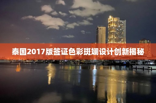 泰国2017版签证色彩斑斓设计创新揭秘