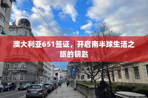 澳大利亚651签证，开启南半球生活之旅的钥匙