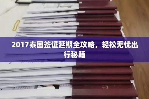 2017泰国签证延期全攻略，轻松无忧出行秘籍