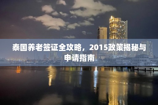 泰国养老签证全攻略，2015政策揭秘与申请指南