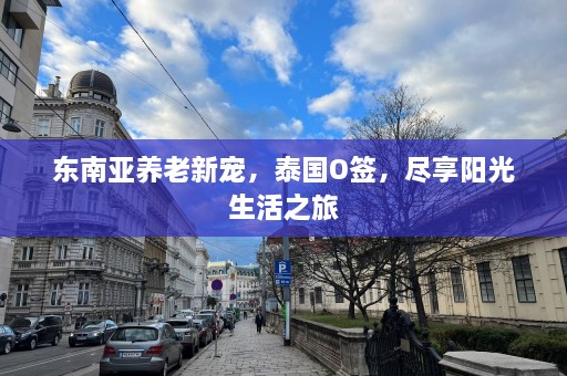 东南亚养老新宠，泰国O签，尽享阳光生活之旅  第1张