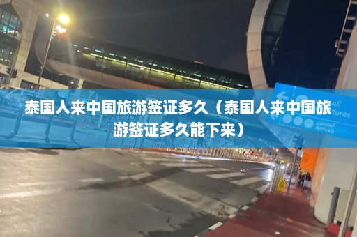 泰国人来中国旅游签证多久（泰国人来中国旅游签证多久能下来）