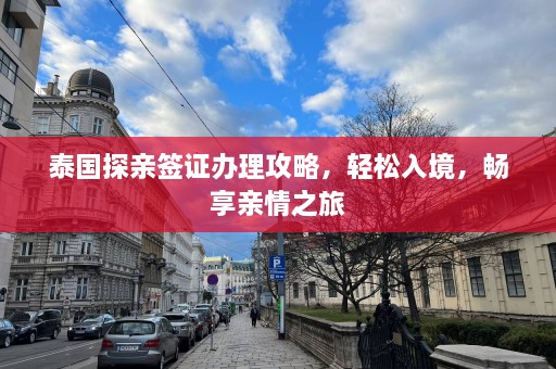 泰国探亲签证办理攻略，轻松入境，畅享亲情之旅