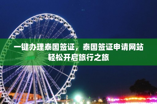 一键办理泰国签证，泰国签证申请网站轻松开启旅行之旅  第1张