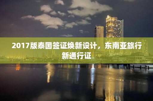 2017版泰国签证焕新设计，东南亚旅行新通行证