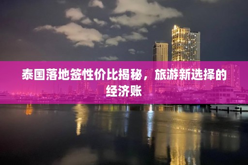 泰国落地签性价比揭秘，旅游新选择的经济账  第1张