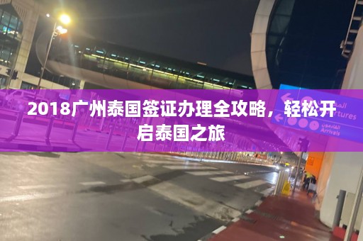 2018广州泰国签证办理全攻略，轻松开启泰国之旅  第1张