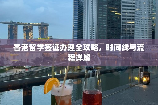 香港留学签证办理全攻略，时间线与流程详解