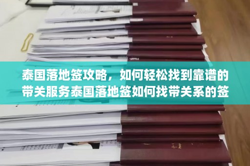 泰国落地签攻略，如何轻松找到靠谱的带关服务泰国落地签如何找带关系的签证