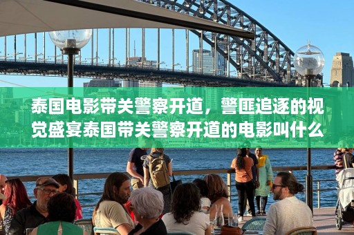 泰国电影带关警察开道， *** 追逐的视觉盛宴泰国带关警察开道的电影叫什么  第1张