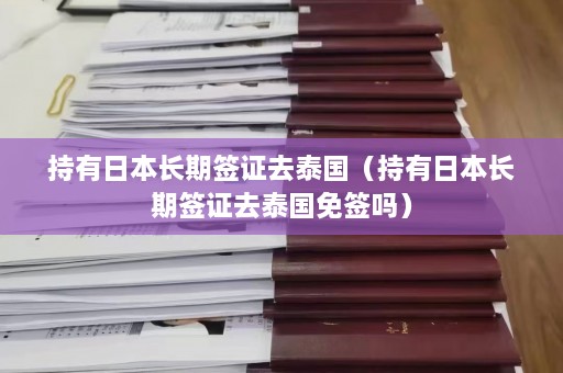 持有日本长期签证去泰国（持有日本长期签证去泰国免签吗）  第1张