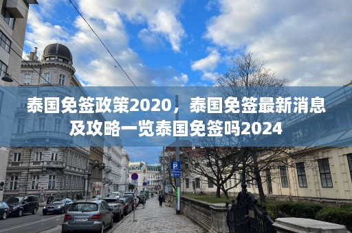 泰国免签政策2020，泰国免签最新消息及攻略一览泰国免签吗2024