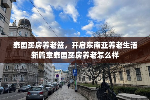 泰国买房养老签，开启东南亚养老生活新篇章泰国买房养老怎么样  第1张