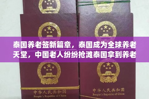 泰国养老签新篇章，泰国成为全球养老天堂，中国老人纷纷抢滩泰国拿到养老签证怎么办  第1张