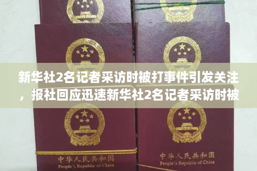 新华社2名记者采访时被打事件引发关注，报社回应迅速新华社2名记者采访时被打 报社回应视频  第1张