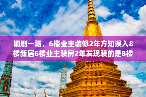 闹剧一场，6楼业主装修2年方知误入8楼新居6楼业主装房2年发现装的是8楼怎么办