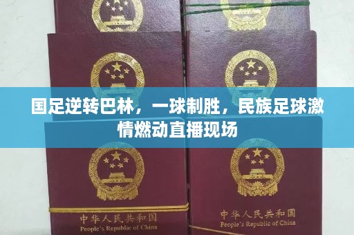 国足逆转巴林，一球制胜，民族足球 *** 燃动直播现场