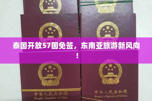 泰国开放57国免签，东南亚旅游新风向！