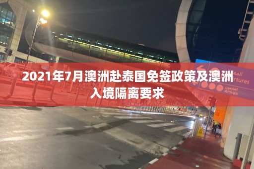 2021年7月澳洲赴泰国免签政策及澳洲入境隔离要求