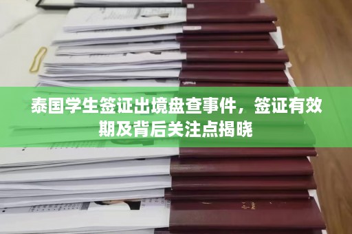 泰国学生签证出境盘查事件，签证有效期及背后关注点揭晓