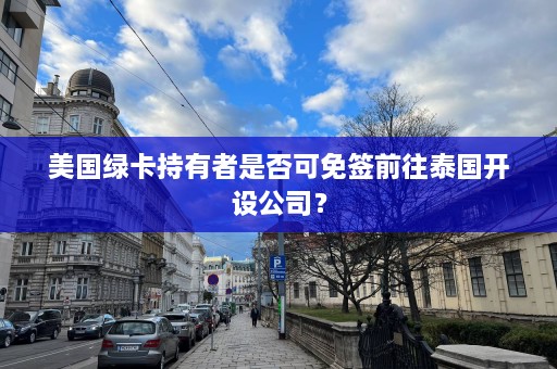 美国绿卡持有者是否可免签前往泰国开设公司？