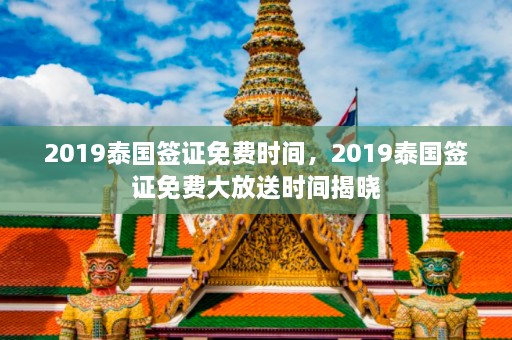 2019泰国签证免费时间，2019泰国签证免费大放送时间揭晓