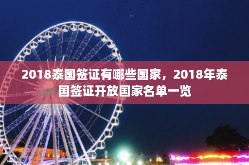 2018泰国签证有哪些国家，2018年泰国签证开放国家名单一览  第1张