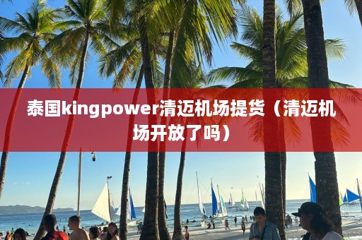 泰国kingpower清迈机场提货（清迈机场开放了吗）