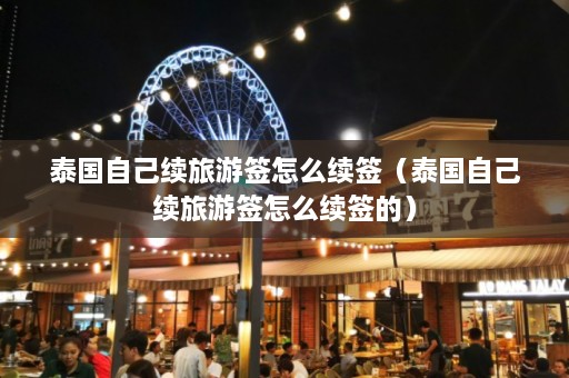 泰国自己续旅游签怎么续签（泰国自己续旅游签怎么续签的）