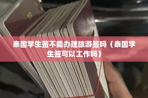 泰国学生签不能办理旅游签吗（泰国学生签可以工作吗）